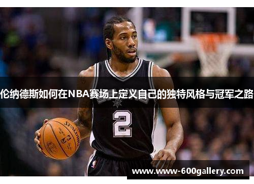伦纳德斯如何在NBA赛场上定义自己的独特风格与冠军之路