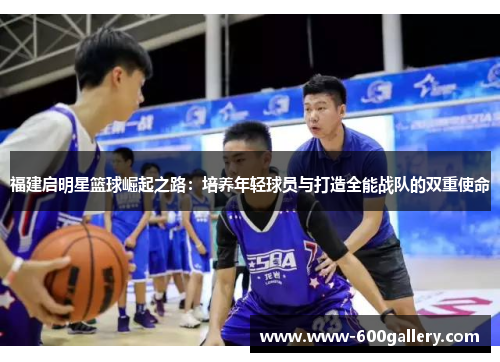 福建启明星篮球崛起之路：培养年轻球员与打造全能战队的双重使命