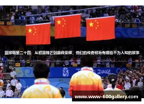篮球明星二十四：从初露锋芒到巅峰荣耀，他们的传奇背后有哪些不为人知的故事